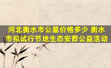 河北衡水市公墓价格多少 衡水市拟试行节地生态安葬公益活动